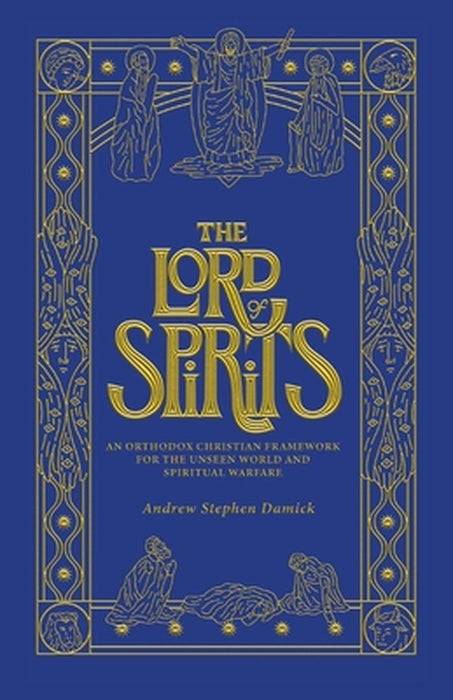 The Lord of Spirits: An Orthodox Christian Framework for the Unseen World and Spiritual Warfare by Andrew Stephen Damick