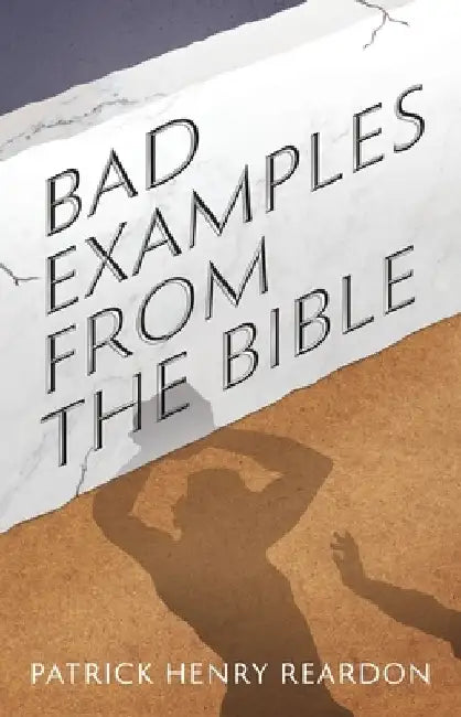 Bad Examples from the Bible by Patrick Henry Reardon