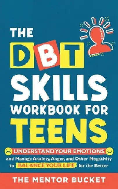 The DBT Skills Workbook For Teens - Understand Your Emotions and Manage Anxiety, Anger, and Other Negativity To Balance Your Life For The Better (For by The Mentor Bucket