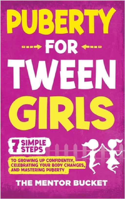 Puberty for Tween Girls: "7" Simple Steps to Growing Up Confidently, Celebrating Your Body Changes, and Mastering Puberty by The Mentor Bucket