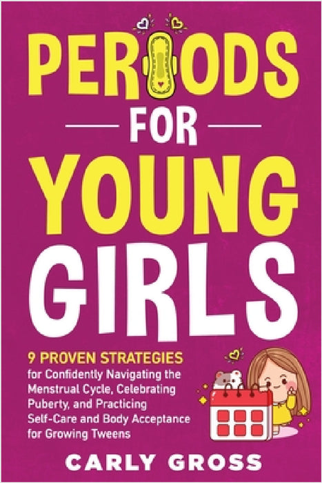 Periods for Young Girls: 9 Proven Strategies for Confidently Navigating the Menstrual Cycle, Celebrating Puberty, and Practicing Self-Care and Body Ac by Carly Gross