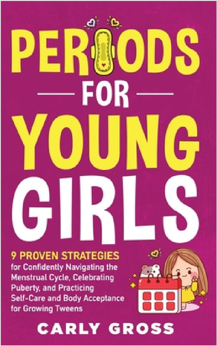 Periods for Young Girls: 9 Proven Strategies for Confidently Navigating the Menstrual Cycle, Celebrating Puberty, and Practicing Self-Care and Body Ac by Carly Gross