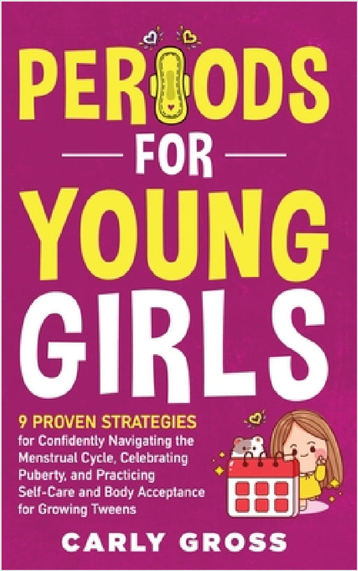 Periods for Young Girls: 9 Proven Strategies for Confidently Navigating the Menstrual Cycle, Celebrating Puberty, and Practicing Self-Care and Body Ac by Carly Gross