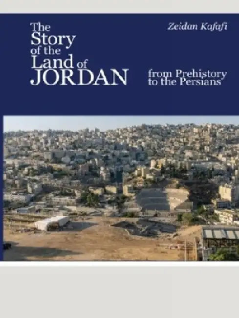 The Story of the Land of Jordan: From Prehistory to the Persians by Zeidan Kafafi