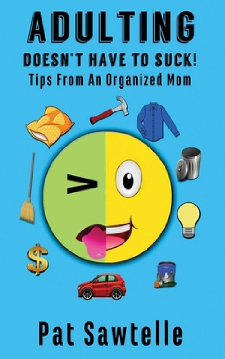 Adulting Doesn't Have To Suck: Life Tips From An Organized Mom by Pat Sawtelle