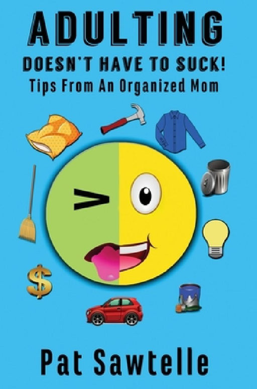 Adulting Doesn't Have To Suck: Tips From An Organized Mom by Pat Sawtelle