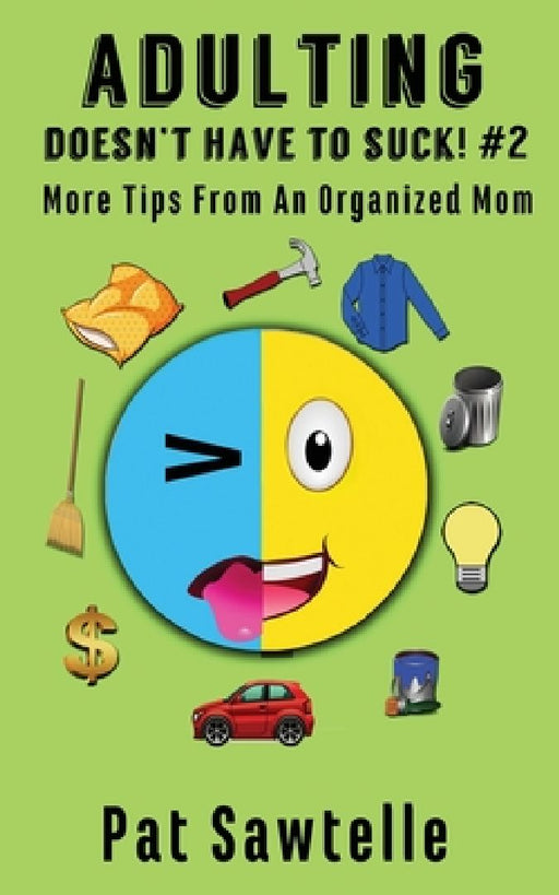 Adulting Doesn't Have To Suck #2: More Tips From An Organized Mom by Pat Sawtelle