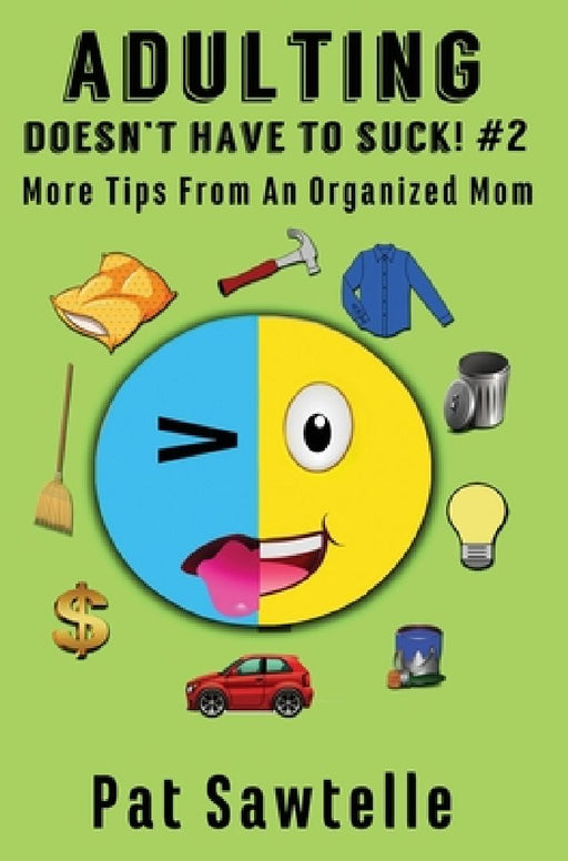 Adulting Doesn't Have To Suck! #2: More Tips From An Organized Mom by Pat Sawtelle