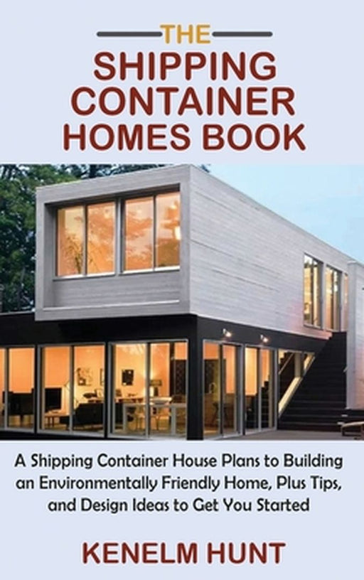 The Shipping Container Homes Book: A Shipping Container House Plans to Building an Environmentally Friendly Home, Plus Tips, and Design Ideas to Get Y by Kenelm Hunt