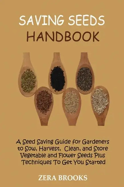Saving Seeds Handbook: A Seed Saving Guide for Gardeners to Sow, Harvest, Clean, and Store Vegetable and Flower Seeds Plus Techniques To Get by Zera Brooks