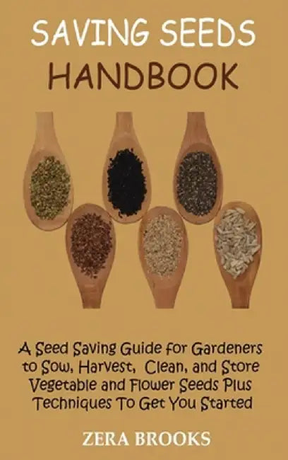 Saving Seeds Handbook: A Seed Saving Guide for Gardeners to Sow, Harvest, Clean, and Store Vegetable and Flower Seeds Plus Techniques To Get by Zera Brooks