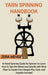 Yarn Spinning Handbook: A Hand Spinning Guide for Spinners to Learn How to Spin the Wheel or Spindle with Wool Fiber to Create Yarn Designs Pl by Zera Meyer