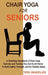Chair Yoga for Seniors: A Stretching Handbook of Chair Yoga Exercises and Training You Can Do At Home To Build Agility, Strength, and for Heal by Teri Wheeler