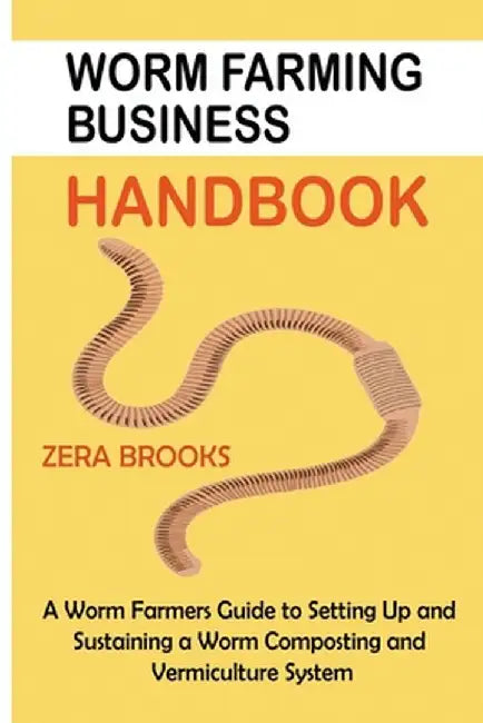 Worm Farming Business Handbook: A Worm Farmers Guide to Setting Up and Sustaining a Worm Composting and Vermiculture System by Zera Brooks