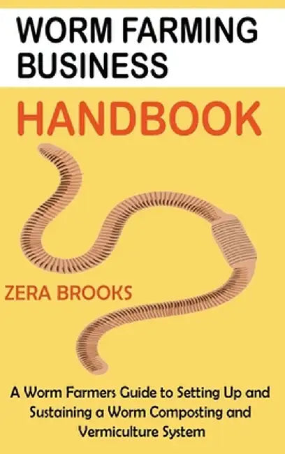Worm Farming Business Handbook: A Worm Farmers Guide to Setting Up and Sustaining a Worm Composting and Vermiculture System by Zera Brooks