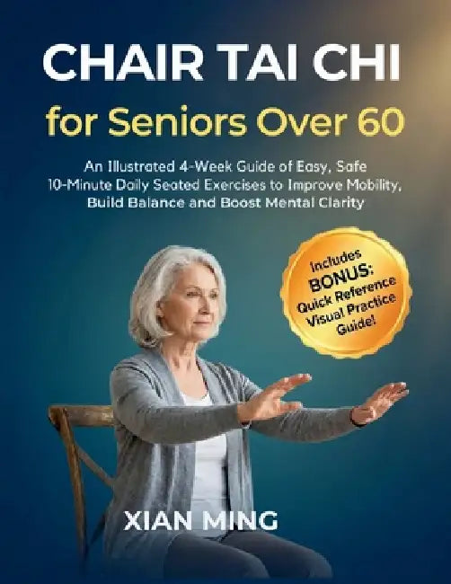 Chair Tai Chi for Seniors Over 60: An Illustrated 4-Week Guide of Easy, Safe 10-Minute Daily Seated Exercises to Improve Mobility, Build Balance and B by Xian Ming