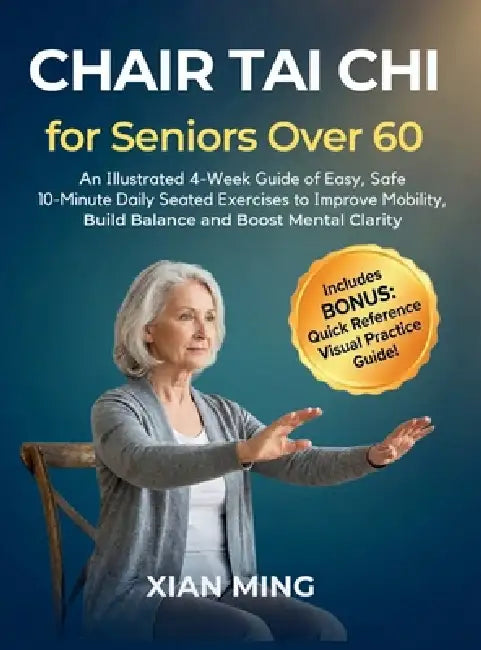 Chair Tai Chi for Seniors Over 60: An Illustrated 4-Week Guide of Easy, Safe 10-Minute Daily Seated Exercises to Improve Mobility, Build Balance and B by Xian Ming