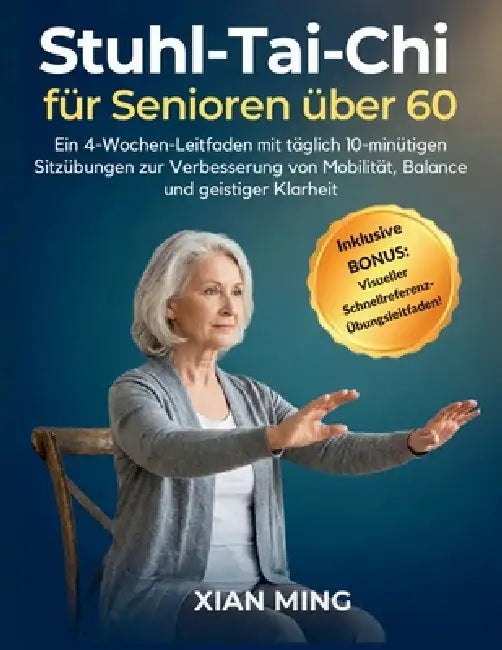 Stuhl-Tai-Chi für Senioren über 60: Ein 4-Wochen-Leitfaden mit täglich 10-minütigen Sitzübungen zur Verbesserung von Mobilität, Balance und geistiger by Xian Ming