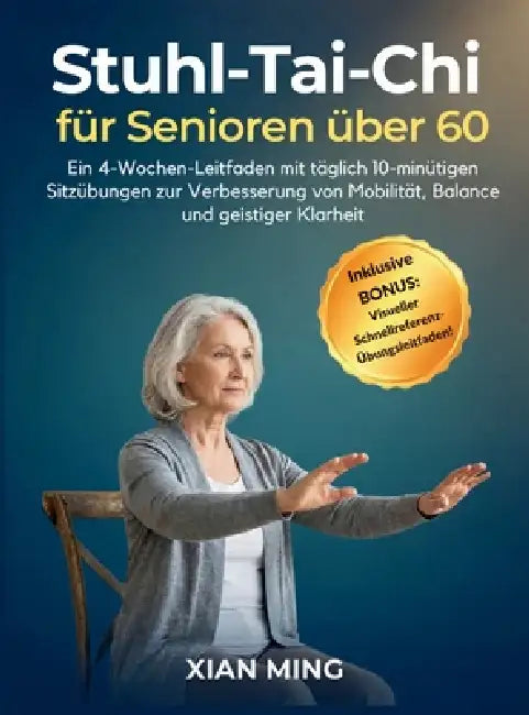 Stuhl-Tai-Chi für Senioren über 60: Ein 4-Wochen-Leitfaden mit täglich 10-minütigen Sitzübungen zur Verbesserung von Mobilität, Balance und geistiger by Xian Ming