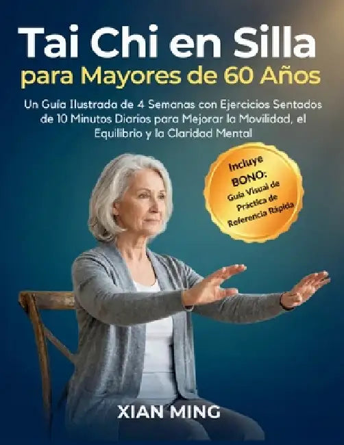 Tai Chi en Silla para Mayores de 60 Años: Un Guía Ilustrada de 4 Semanas con Ejercicios Sentados de 10 Minutos Diarios para Mejorar la Movilidad, el E by Xian Ming