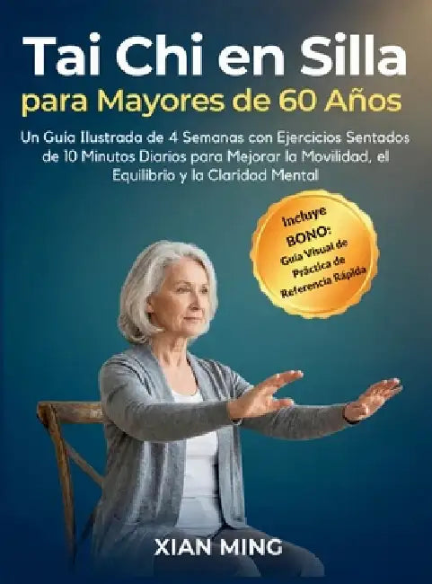 Tai Chi en Silla para Mayores de 60 Años: Un Guía Ilustrada de 4 Semanas con Ejercicios Sentados de 10 Minutos Diarios para Mejorar la Movilidad, el E by Xian Ming