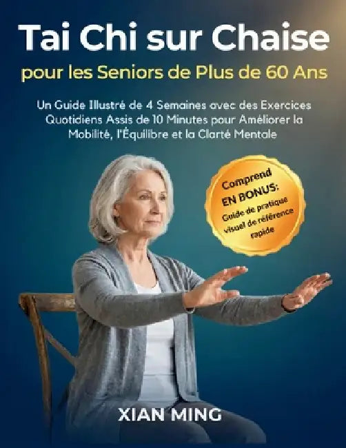 Tai Chi sur Chaise pour les Seniors de Plus de 60 Ans: Un Guide Illustré de 4 Semaines avec des Exercices Quotidiens Assis de 10 Minutes pour Améliore by Xian Ming