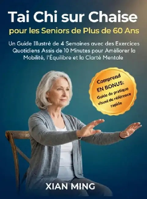 Tai Chi sur Chaise pour les Seniors de Plus de 60 Ans: Un Guide Illustré de 4 Semaines avec des Exercices Quotidiens Assis de 10 Minutes pour Améliore by Xian Ming