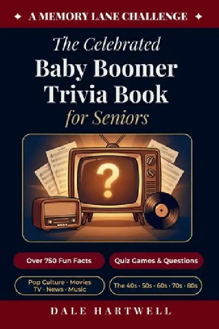 The Celebrated Baby Boomer Trivia Book for Seniors: 750+ Fun Facts, Quiz Games, Questions on Pop Culture, Movies, TV, News, and More from the 40s, 50s by Dale Hartwell