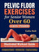 Pelvic Floor Exercises for Senior Women Over 60: A 4-Week Illustrated Workout Guide to Build Core Strength, Regain Bladder Control, and Move Freely wi by Calla Holt