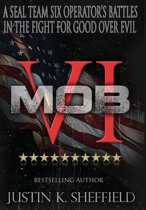 Mob VI: A Seal Team Six Operator's Battles in the Fight for Good over Evil by Justin K. Sheffield