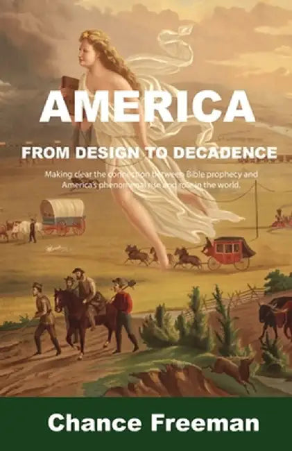 America from Design to Decadence: Making clear the connection between Bible prophecy and America's phenomenal rise and role in the world. by Chance Freeman