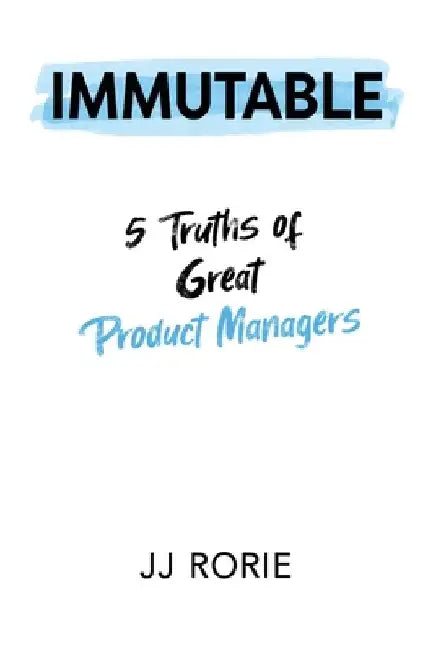 Immutable: 5 Truths of Great Product Managers by Rorie, JJ