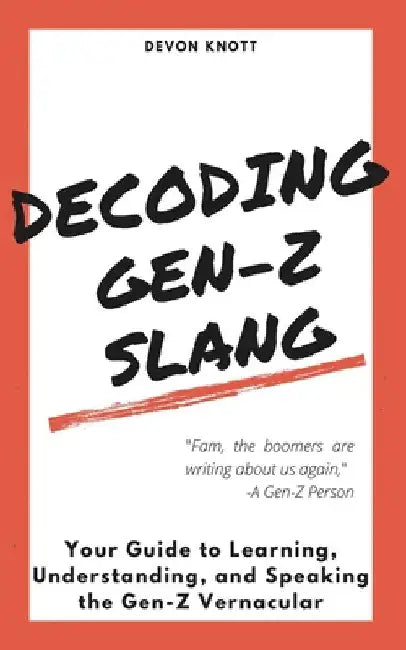 Decoding Gen-Z Slang: Your Guide to Learning, Understanding, and Speaking the Gen-Z Vernacular by Devon Knott