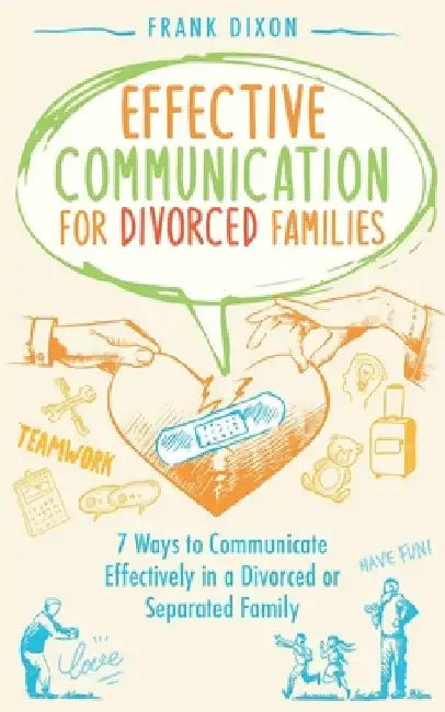 Effective Communication for Divorced Families: 7 Ways to Communicate Effectively in a Divorced or Separated Family by Frank Dixon
