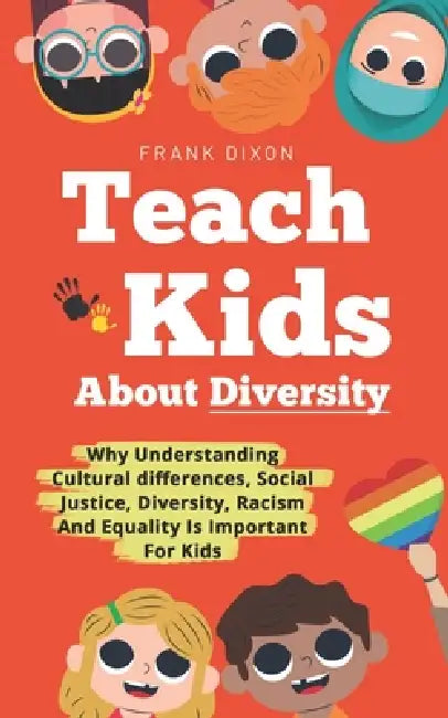 Teach Kids About Diversity: Why Understanding Cultural Differences, Social Justice, Diversity, Racism, and Equality Is Important for Kids by Frank Dixon