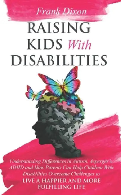 Raising Kids With Disabilities: Understanding Differences in Autism, Asperger's, ADHD and How Parents Can Help Children With Disabilities Overcome Cha by Frank Dixon
