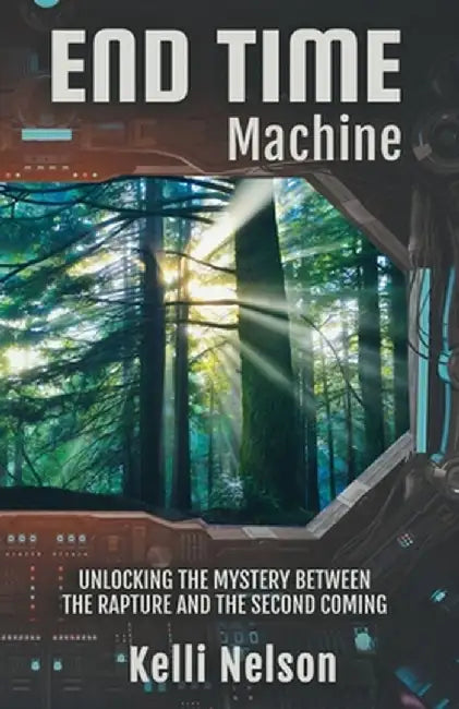 End Time Machine: Unlocking the Mystery Between the Rapture and the Second Coming by Kelli Nelson