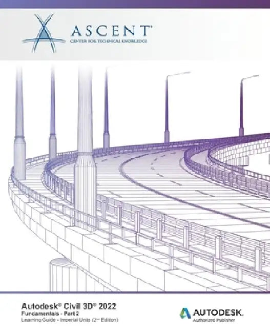 Autodesk Civil 3D 2022: Fundamentals - Part 2 (Imperial Units): Autodesk Authorized Publisher by Ascent - Center for Technical Knowledge
