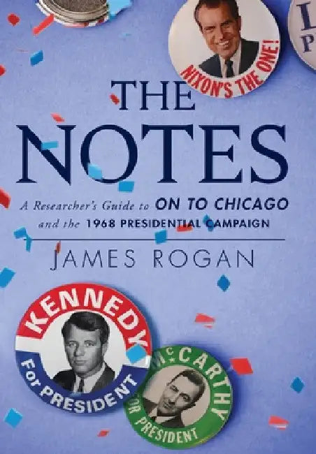 The Notes: A Researcher's Guide to On to Chicago and the 1968 Presidential Campaign by James Rogan