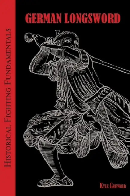 Historical Fighting Fundamentals: German Longsword by Kyle B. Griswold