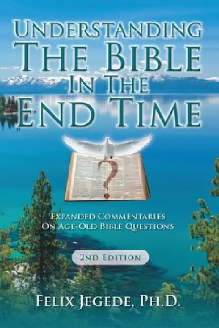 Understanding The Bible In The End Time: Expanded Commentaries On Age-Old Bible Questions by Felix Jegede
