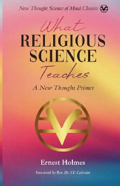What Religious Science Teaches: A New Thought Primer by Ernest Holmes, CC Coltrain