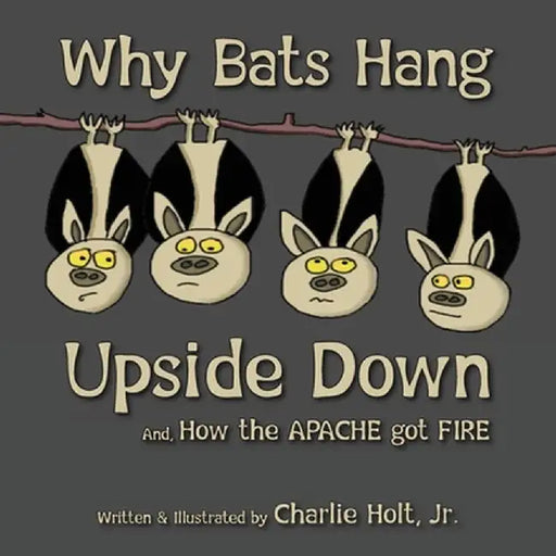 Why Bats Hang Upside Down: And, How the Apache got Fire by Charlie Holt