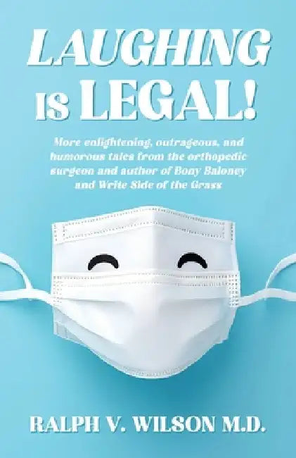 Laughing is Legal!: More enlightening, outrageous, and humorous tales from the orthopedic surgeon and author of Bony Baloney and Write Side of the Gra by Ralph V. Wilson