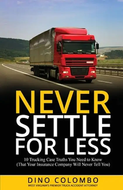 Never Settle for Less: 10 Trucking Case Truths You Need to Know (That Your Insurance Company Will Never Tell You) by Dino Colombo