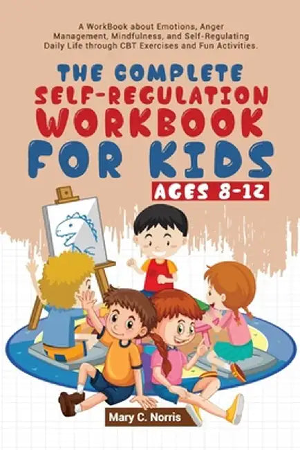 The Complete Self-Regulation Workbook for Kids (8-12) by Mary C. Noris