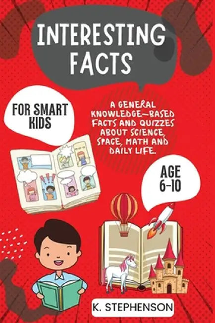Interesting Facts for Smart Kids Age 6-10: A General Knowledge-Based Facts and Quizzes About Science, Space, Math and Daily Life. by Climax Publishers