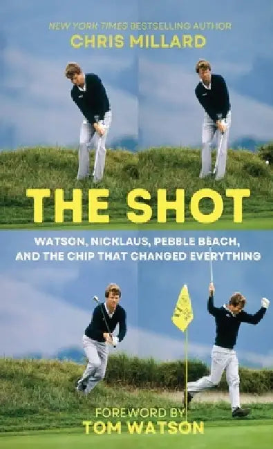 The Shot: Watson, Nicklaus, Pebble Beach, and the Chip that Changed Everything by Chris Millard