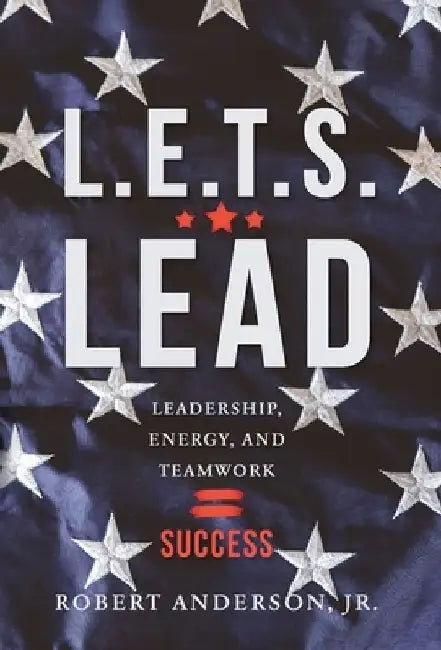 L.E.T.S. Lead: Leadership, Energy, and Teamwork=Success by Robert Anderson