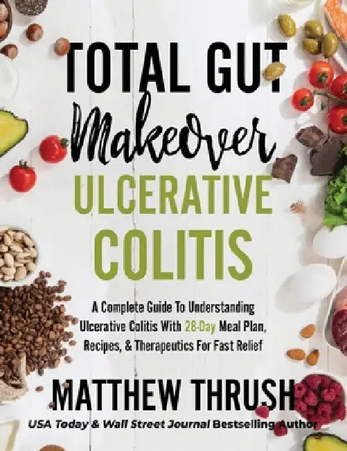 Total Gut Makeover: Ulcerative Colitis: A Complete Guide To Understanding Ulcerative Colitis With 28-Day Meal Plan, Recipes, & Therapeutic by Matthew Thrush